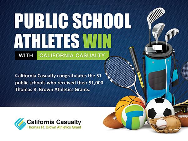 Public school athletes win with California Casualty. California Casualty congratulates the 51 public schools who received their $1,000 Thomas R. Brown Athletics Grants. California Casualty Thomas R. Brown Athletics Grants.